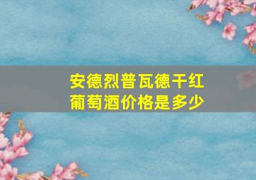 安德烈普瓦德干红葡萄酒价格是多少