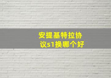 安提基特拉协议s1换哪个好