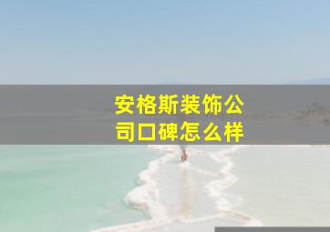 安格斯装饰公司口碑怎么样