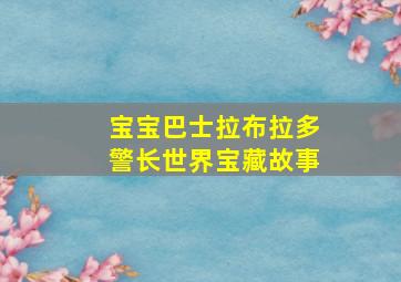 宝宝巴士拉布拉多警长世界宝藏故事