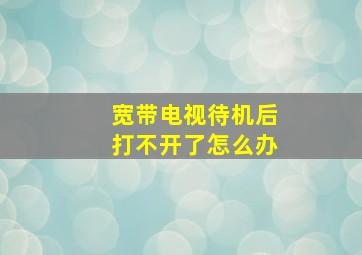 宽带电视待机后打不开了怎么办