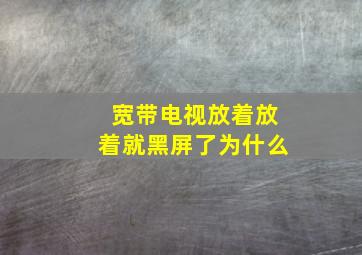 宽带电视放着放着就黑屏了为什么