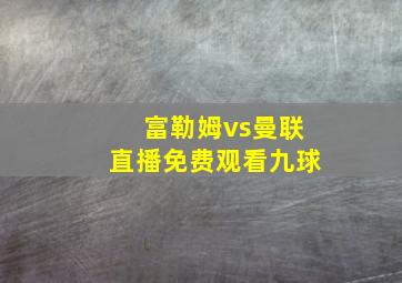 富勒姆vs曼联直播免费观看九球