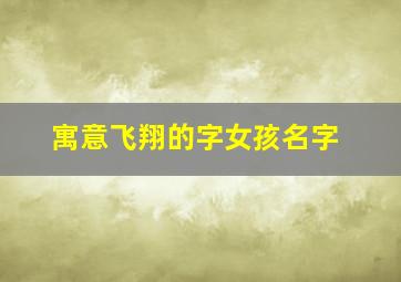 寓意飞翔的字女孩名字