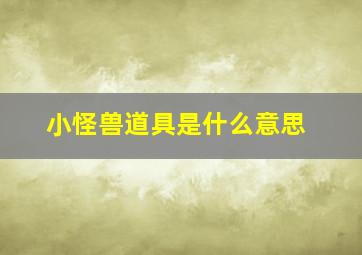 小怪兽道具是什么意思