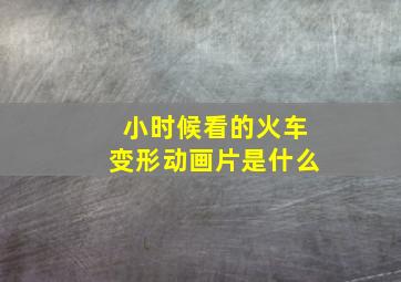 小时候看的火车变形动画片是什么