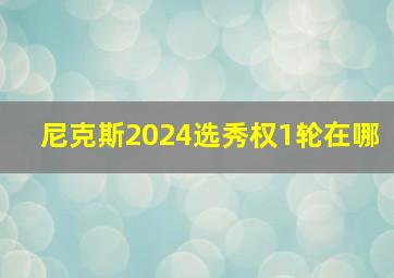 尼克斯2024选秀权1轮在哪