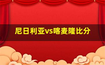 尼日利亚vs喀麦隆比分