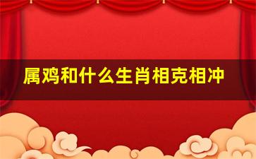 属鸡和什么生肖相克相冲