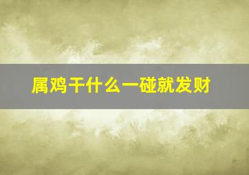 属鸡干什么一碰就发财