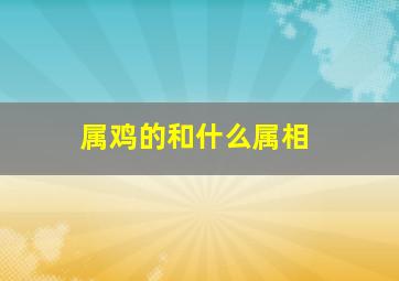 属鸡的和什么属相