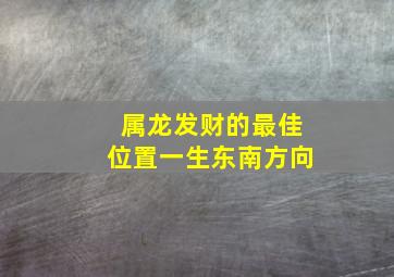 属龙发财的最佳位置一生东南方向