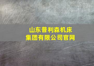 山东普利森机床集团有限公司官网