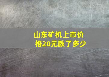 山东矿机上市价格20元跌了多少