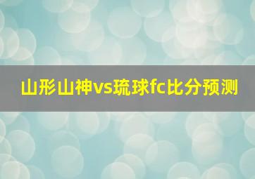 山形山神vs琉球fc比分预测