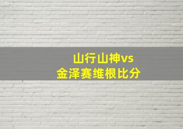 山行山神vs金泽赛维根比分