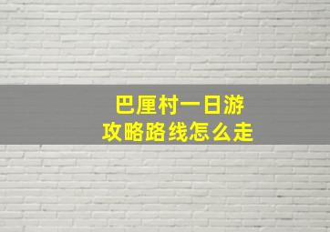 巴厘村一日游攻略路线怎么走