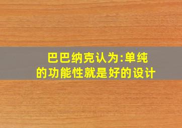 巴巴纳克认为:单纯的功能性就是好的设计