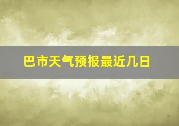 巴市天气预报最近几日