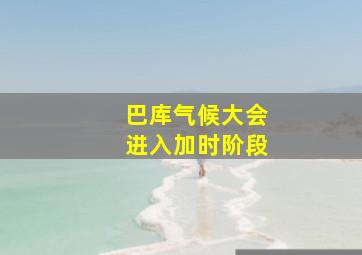 巴库气候大会进入加时阶段