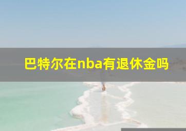 巴特尔在nba有退休金吗