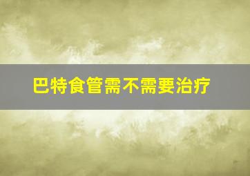 巴特食管需不需要治疗