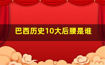 巴西历史10大后腰是谁