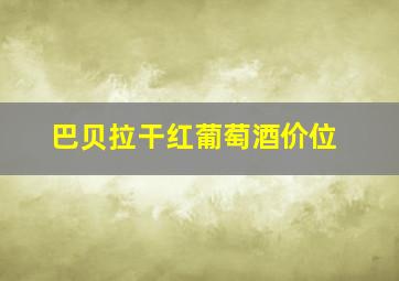 巴贝拉干红葡萄酒价位