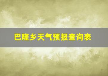 巴隆乡天气预报查询表