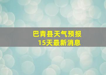 巴青县天气预报15天最新消息