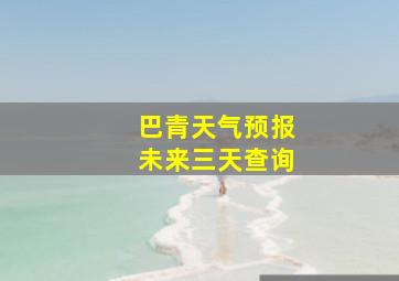 巴青天气预报未来三天查询