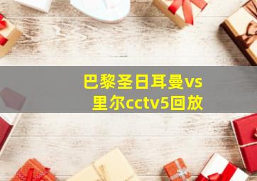 巴黎圣日耳曼vs里尔cctv5回放