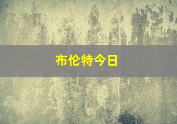 布伦特今日