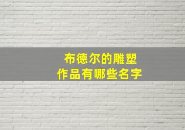 布德尔的雕塑作品有哪些名字