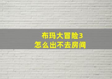 布玛大冒险3怎么出不去房间