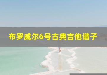 布罗威尔6号古典吉他谱子