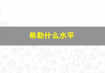 希勒什么水平