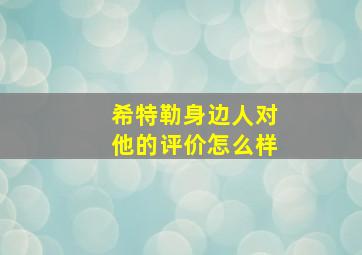 希特勒身边人对他的评价怎么样