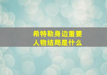 希特勒身边重要人物结局是什么