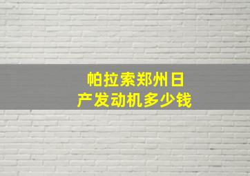 帕拉索郑州日产发动机多少钱