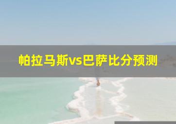 帕拉马斯vs巴萨比分预测