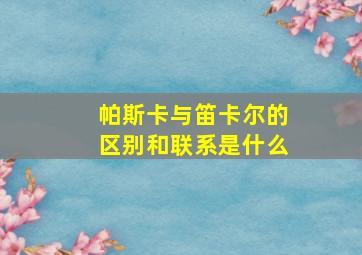 帕斯卡与笛卡尔的区别和联系是什么