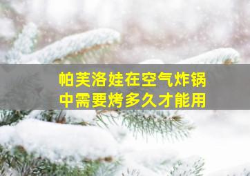 帕芙洛娃在空气炸锅中需要烤多久才能用