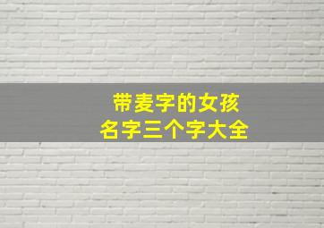 带麦字的女孩名字三个字大全