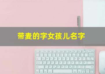 带麦的字女孩儿名字