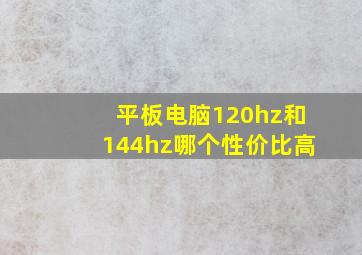 平板电脑120hz和144hz哪个性价比高