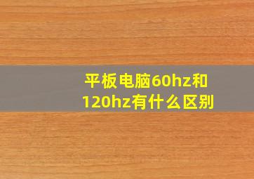 平板电脑60hz和120hz有什么区别