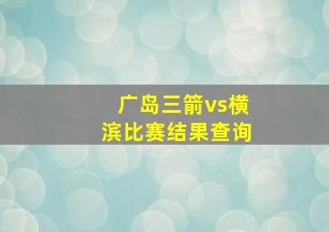 广岛三箭vs横滨比赛结果查询