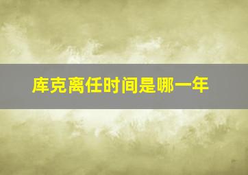 库克离任时间是哪一年