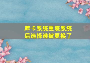 库卡系统重装系统后选择谁被更换了